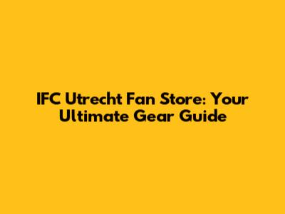 IFC Utrecht Fan Store: Your Ultimate Gear Guide