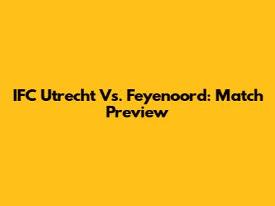 IFC Utrecht Vs. Feyenoord: Match Preview