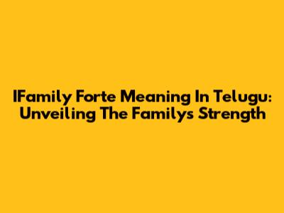 IFamily Forte Meaning In Telugu: Unveiling The Family's Strength