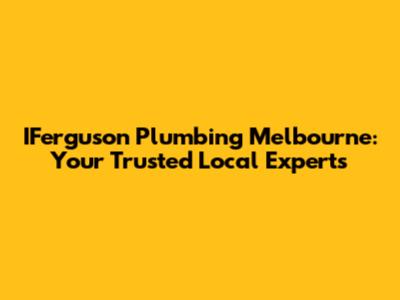 IFerguson Plumbing Melbourne: Your Trusted Local Experts