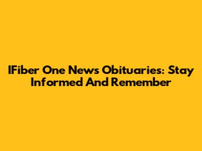 IFiber One News Obituaries: Stay Informed And Remember