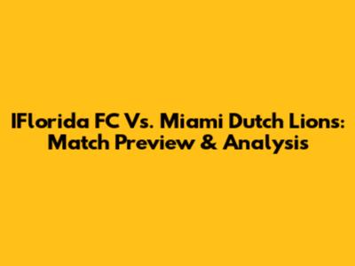 IFlorida FC Vs. Miami Dutch Lions: Match Preview & Analysis