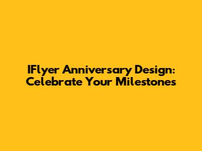 IFlyer Anniversary Design: Celebrate Your Milestones