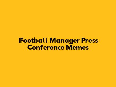 IFootball Manager Press Conference Memes
