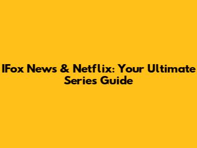 IFox News & Netflix: Your Ultimate Series Guide