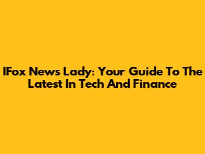 IFox News Lady: Your Guide To The Latest In Tech And Finance