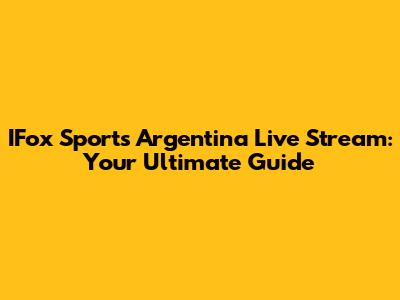 IFox Sports Argentina Live Stream: Your Ultimate Guide