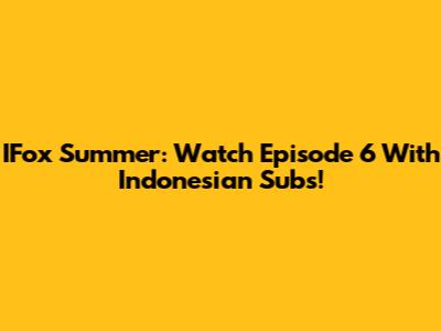 IFox Summer: Watch Episode 6 With Indonesian Subs!