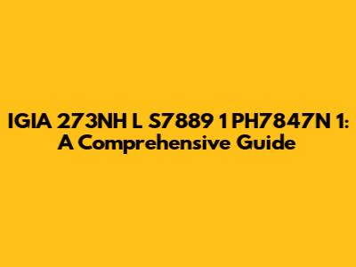 IGIA 273NH L S7889 1 PH7847N 1: A Comprehensive Guide