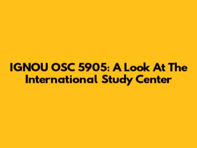 IGNOU OSC 5905: A Look At The International Study Center