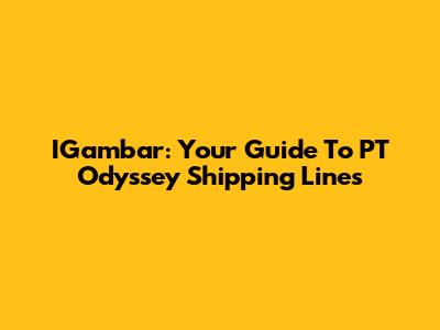 IGambar: Your Guide To PT Odyssey Shipping Lines