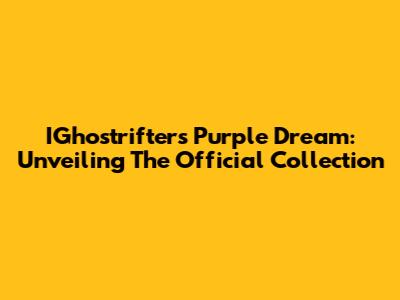 IGhostrifter's Purple Dream: Unveiling The Official Collection
