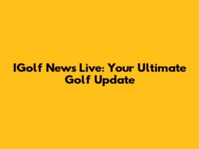 IGolf News Live: Your Ultimate Golf Update
