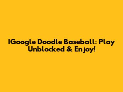 IGoogle Doodle Baseball: Play Unblocked & Enjoy!