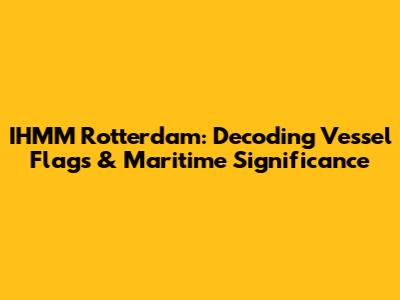 IHMM Rotterdam: Decoding Vessel Flags & Maritime Significance