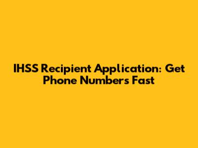 IHSS Recipient Application: Get Phone Numbers Fast