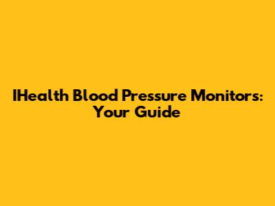 IHealth Blood Pressure Monitors: Your Guide