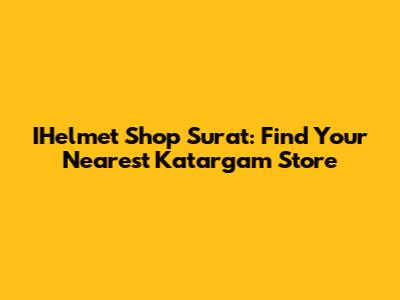 IHelmet Shop Surat: Find Your Nearest Katargam Store