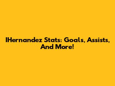 IHernandez Stats: Goals, Assists, And More!