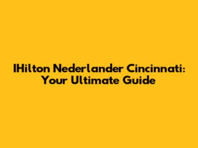 IHilton Nederlander Cincinnati: Your Ultimate Guide