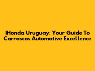 IHonda Uruguay: Your Guide To Carrasco's Automotive Excellence