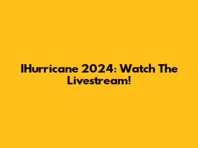IHurricane 2024: Watch The Livestream!