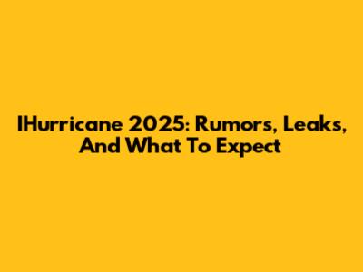 IHurricane 2025: Rumors, Leaks, And What To Expect