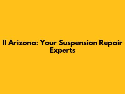 II Arizona: Your Suspension Repair Experts