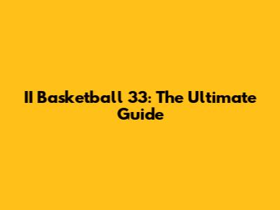 II Basketball 33: The Ultimate Guide