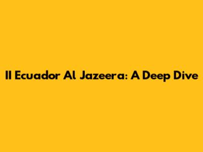 II Ecuador Al Jazeera: A Deep Dive