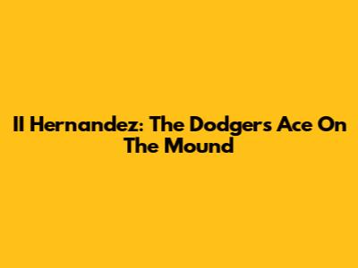 II Hernandez: The Dodgers' Ace On The Mound