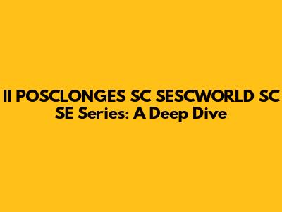 II POSCLONGES SC SESCWORLD SC SE Series: A Deep Dive