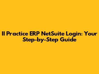 II Practice ERP NetSuite Login: Your Step-by-Step Guide