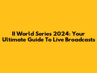 II World Series 2024: Your Ultimate Guide To Live Broadcasts