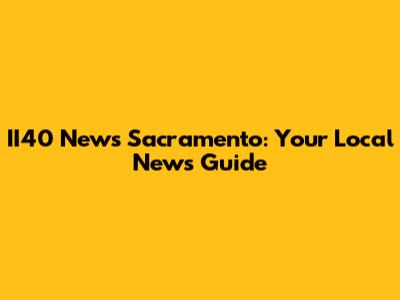 II40 News Sacramento: Your Local News Guide