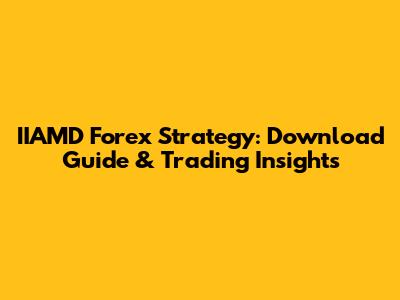 IIAMD Forex Strategy: Download Guide & Trading Insights