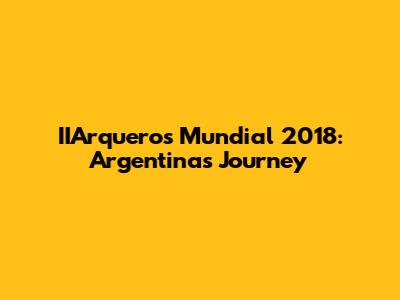 IIArqueros Mundial 2018: Argentina's Journey