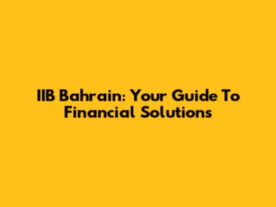 IIB Bahrain: Your Guide To Financial Solutions