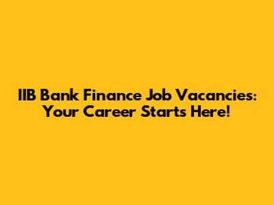 IIB Bank Finance Job Vacancies: Your Career Starts Here!