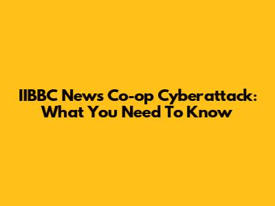 IIBBC News Co-op Cyberattack: What You Need To Know
