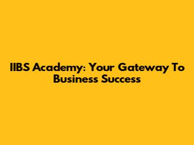 IIBS Academy: Your Gateway To Business Success