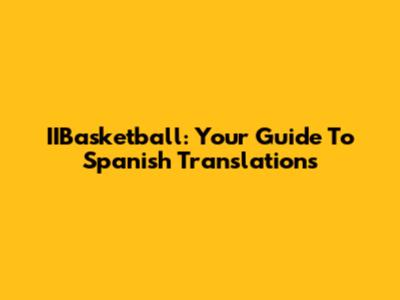 IIBasketball: Your Guide To Spanish Translations