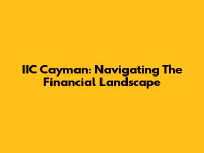 IIC Cayman: Navigating The Financial Landscape