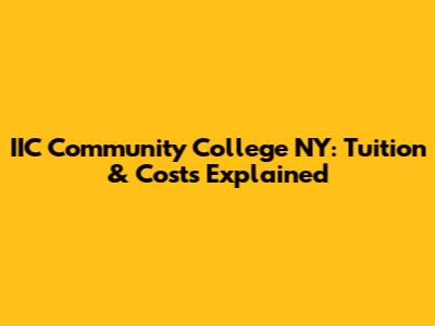 IIC Community College NY: Tuition & Costs Explained