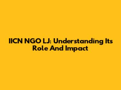 IICN NGO LJ: Understanding Its Role And Impact