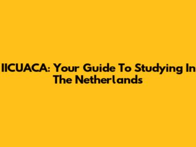 IICUACA: Your Guide To Studying In The Netherlands