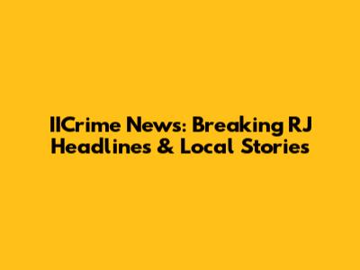 IICrime News: Breaking RJ Headlines & Local Stories