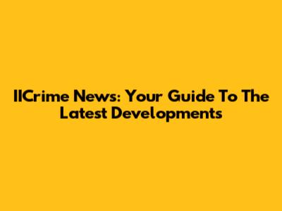 IICrime News: Your Guide To The Latest Developments