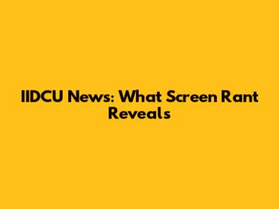 IIDCU News: What Screen Rant Reveals