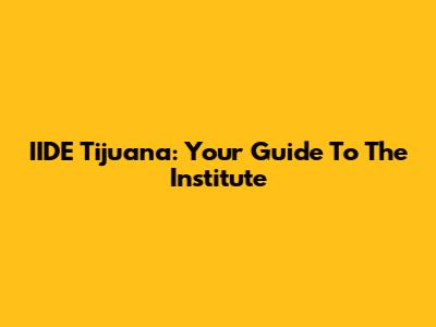 IIDE Tijuana: Your Guide To The Institute